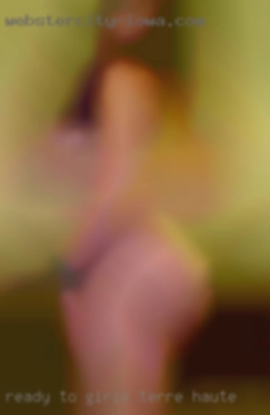 Ready girls Terre Haute to be explored for pleasure.